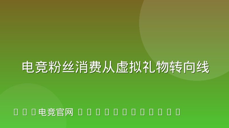 电竞粉丝消费从虚拟礼物转向线下观赛的迁移路径